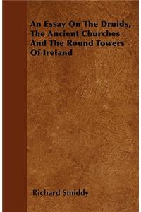 An Essay On The Druids, The Ancient Churches And The Round Towers Of Ireland