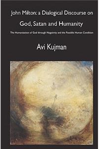 John Milton: A Dialogical Discourse on God, Satan and Humanity: The Humanization of God Through Negativity and the Possible Human Condition