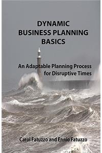 Dynamic Business Planning Basics: An Adaptable Planning Process For Distruptive Times