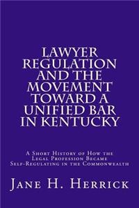 Lawyer Regulation and the Movement Toward a Unified Bar in Kentucky: A Short History of How the Legal Profession Became Self-Regulating in the Commonw