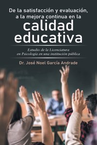 De La Satisfacción Y Evaluación, a La Mejora Continua En La Calidad Educativa