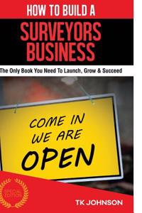 How to Build a Surveyors Business (Special Edition): The Only Book You Need to Launch, Grow & Succeed