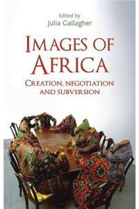 Images of Africa: Creation, Negotiation and Subversion