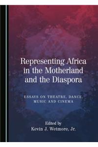 Representing Africa in the Motherland and the Diaspora: Essays on Theatre, Dance, Music and Cinema