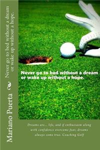 Never Go to Bed Without a Dream or Wake Up Without a Hope.