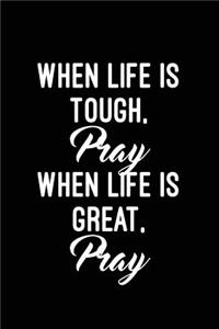 When life is tough, pray. When life is great, pray