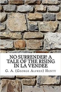 No Surrender! a Tale of the Rising in La Vendee: A Tale of the Rising in La Vendee