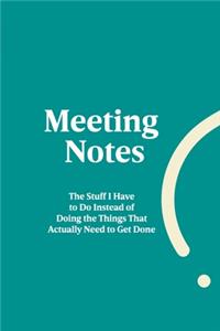 Meeting Notes - The Stuff I Have to Do Instead of Doing the Things That Actually Need to Get Done