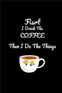 First I Drink The Coffee Then I Do The Things