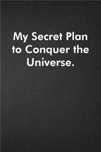 My Secret Plan to Conquer the Universe.