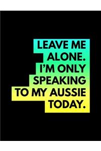 Leave Me Alone I'm Only Speaking To My Aussie Today