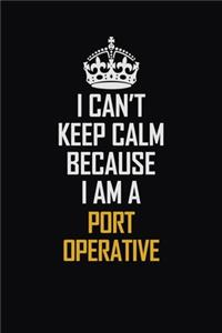 I Can't Keep Calm Because I Am A Port Operative