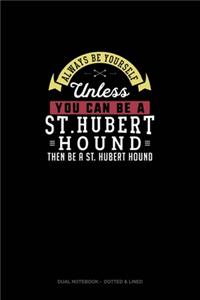 Always Be Yourself Unless You Can Be A St. Hubert Hound Then Be A St. Hubert Hound