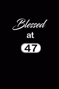 Blessed at 47: 47th fourty-seventh Birthday Gift for Women fourty-seven year old daughter, son, boyfriend, girlfriend, men, wife and husband, cute and funny blank 