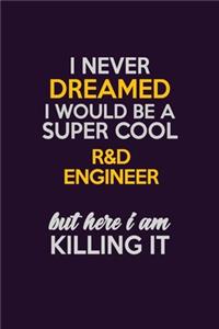 I Never Dreamed I Would Be A Super cool R&D Engineer But Here I Am Killing It