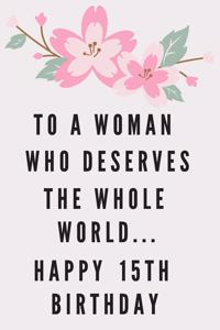 To A Woman Who Deserves The Whole World... Happy 15th Birthday