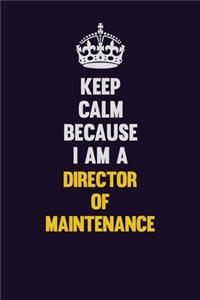 Keep Calm Because I Am A Director of Maintenance