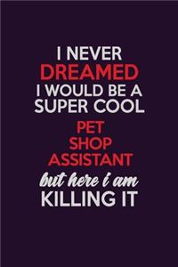 I Never Dreamed I Would Be A Super cool Pet Shop Assistant But Here I Am Killing It
