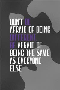 Don't Be Afraid Of Being Different Be Afraid Of Being the Same As Everyone Else