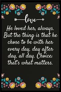 He loved her, always. But the thing is that he chose to be with her every day, day after day, all day. Choice that's what matters.
