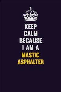 Keep Calm Because I Am A Mastic Asphalter