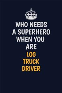 Who Needs A Superhero When You Are Log truck driver