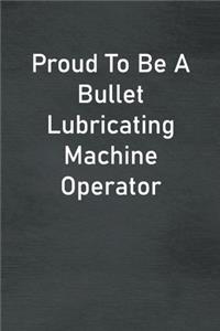 Proud To Be A Bullet Lubricating Machine Operator