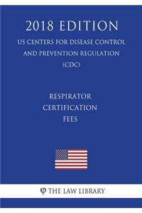 Respirator Certification Fees (US Centers for Disease Control and Prevention Regulation) (CDC) (2018 Edition)
