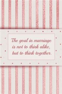 The Goal in Marriage Is Not to Think Alike, But to Think Together.