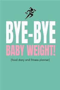 Bye Bye Baby Weight! (Food Diary and Fitness Planner)