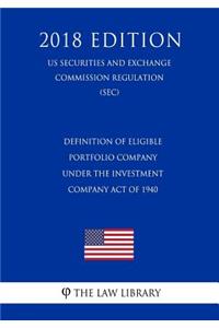 Definition of Eligible Portfolio Company Under the Investment Company Act of 1940 (Us Securities and Exchange Commission Regulation) (Sec) (2018 Edition)