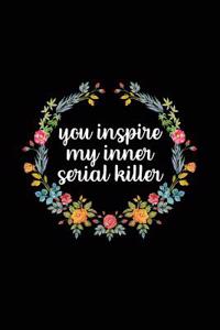 You Inspire My Inner Serial Killer