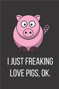 I Just Freaking Love Pigs Ok