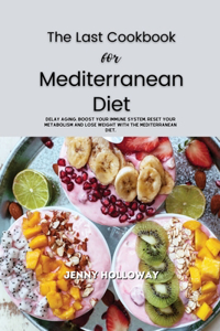 The Last Cookbook for Mediterranean Diet: Delay aging, boost your immune system, reset your metabolism and lose weight with the Mediterranean diet.