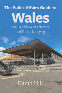 Public Affairs Guide to Wales: The Handbook of Effective and Ethical Lobbying