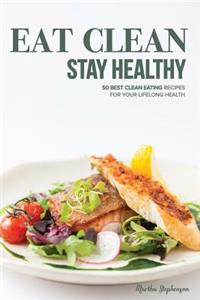 Eat Clean Stay Healthy: 50 Best Clean Eating Recipes for Your Lifelong Health