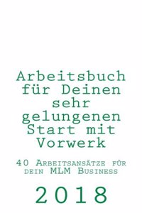 Arbeitsbuch Fur Deinen Sehr Gelungenen Start Mit Vorwerk: 40 Arbeitsansatze Fur Dein MLM Business in 2018