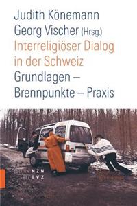 Interreligioser Dialog in Der Schweiz: Grundlagen - Brennpunkte - Praxis