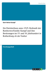 Patrizierhaus anno 1525. Herkunft der Ratsherren-Familie Kumpf und ihre Besitzungen im 15. und 16. Jahrhundert in Rothenburg ob der Tauber