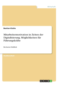 Mitarbeitermotivation in Zeiten der Digitalisierung. Möglichkeiten für Führungskräfte: Ein kurzer Einblick