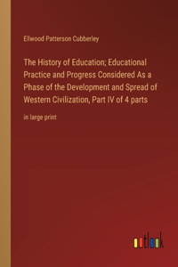 The History of Education; Educational Practice and Progress Considered As a Phase of the Development and Spread of Western Civilization, Part IV of 4 parts
