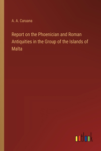 Report on the Phoenician and Roman Antiquities in the Group of the Islands of Malta