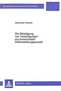 Die Beteiligung Von Vereinigungen Am Kommunalen Willensbildungsprozeß