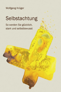 Selbstachtung - So werden Sie glücklich, stark und selbstbewusst