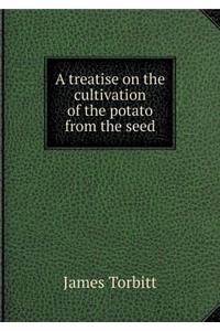 A treatise on the cultivation of the potato from the seed