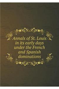 Annals of St. Louis in its early days under the French and Spanish dominations