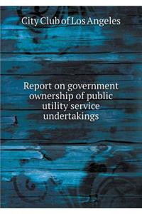 Report on Government Ownership of Public Utility Service Undertakings