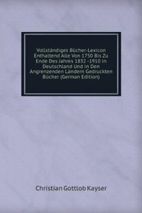 Vollstandiges Bucher-Lexicon Enthaltend Alle Von 1750 Bis Zu Ende Des Jahres 1832 -1910 in Deutschland Und in Den Angrenzenden Landern Gedruckten Bucher (German Edition)