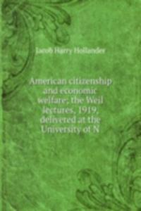 American citizenship and economic welfare; the Weil lectures, 1919, delivered at the University of N