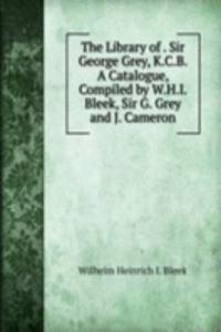 Library of . Sir George Grey, K.C.B. A Catalogue, Compiled by W.H.I. Bleek, Sir G. Grey and J. Cameron.